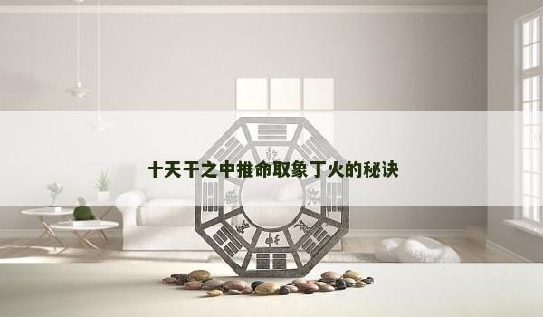 十天干之中推命取象丁火的秘诀