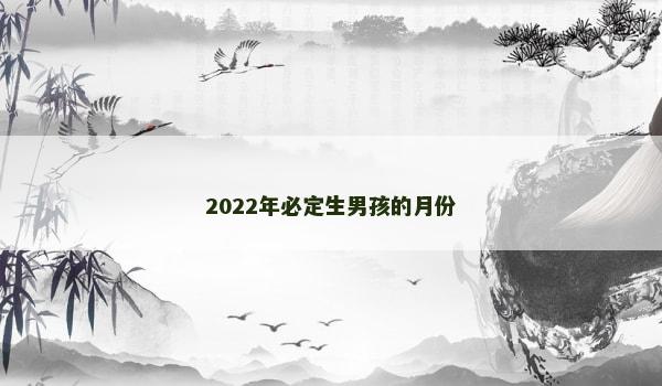 2022年必定生男孩的月份
