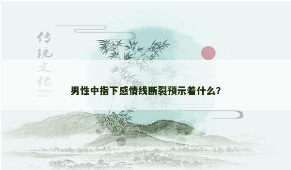 男性中指下感情线断裂预示着什么？