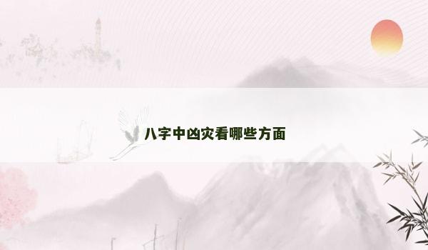 八字中凶灾看哪些方面
