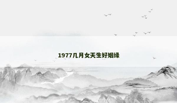 1977几月女天生好姻缘
