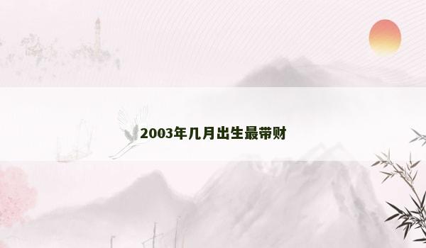 2003年几月出生最带财