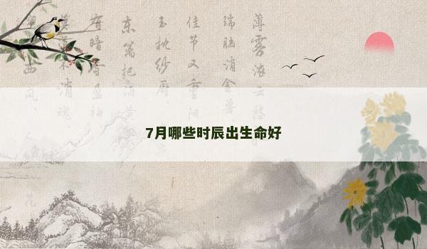 7月哪些时辰出生命好