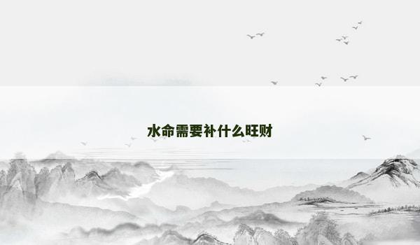 水命需要补什么旺财