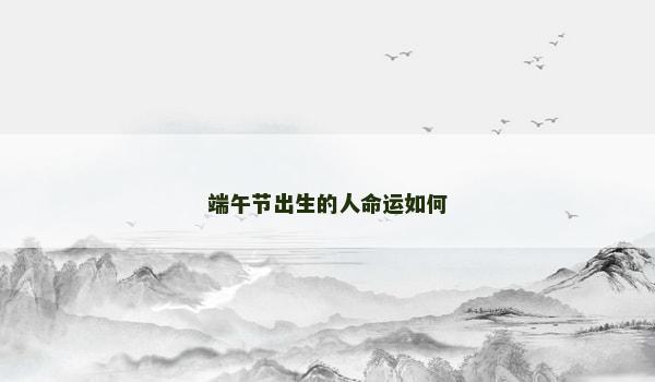 端午节出生的人命运如何