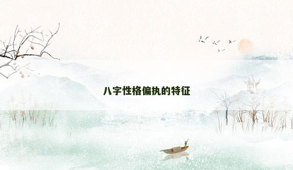 八字性格偏执的特征