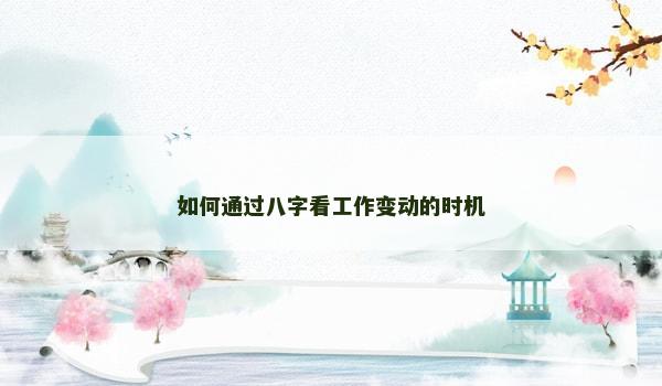 如何通过八字看工作变动的时机