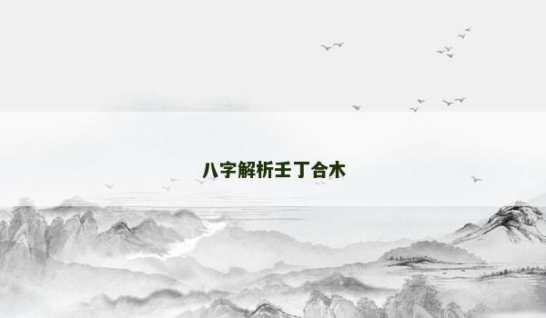 八字解析壬丁合木
