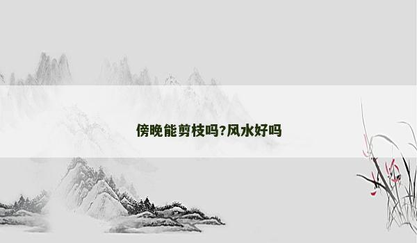 傍晚能剪枝吗?风水好吗