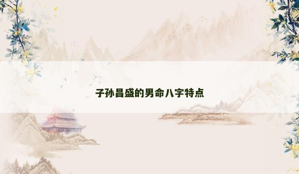 子孙昌盛的男命八字特点