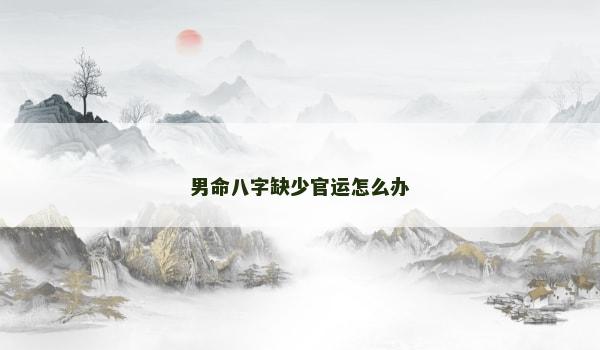 男命八字缺少官运怎么办