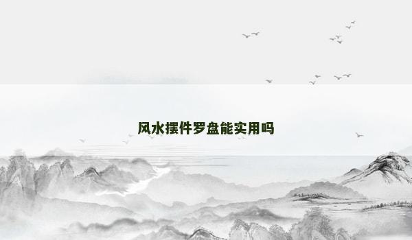 风水摆件罗盘能实用吗
