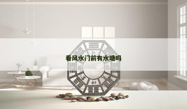 看风水门前有水塘吗