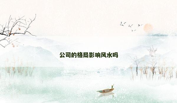 公司的格局影响风水吗