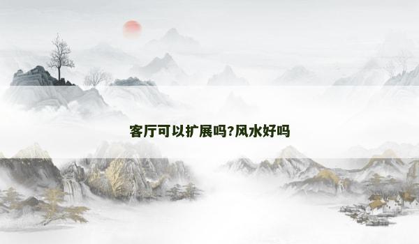 客厅可以扩展吗?风水好吗