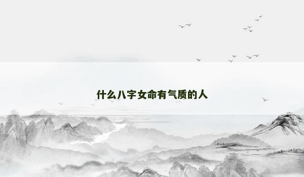 什么八字女命有气质的人