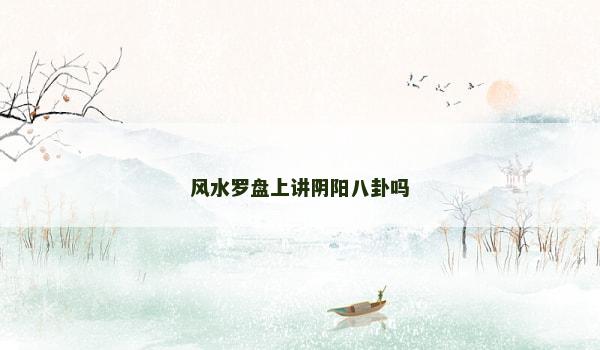 风水罗盘上讲阴阳八卦吗