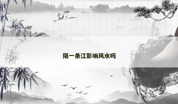 隔一条江影响风水吗