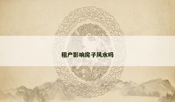 租户影响房子风水吗