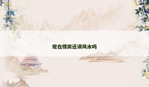 现在楼房还讲风水吗