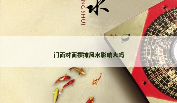 门面对面摆摊风水影响大吗