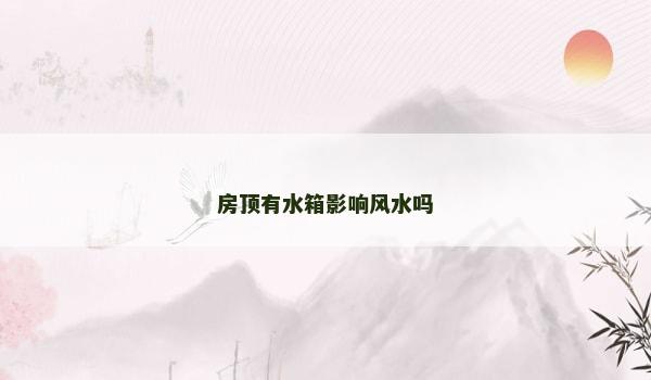 房顶有水箱影响风水吗