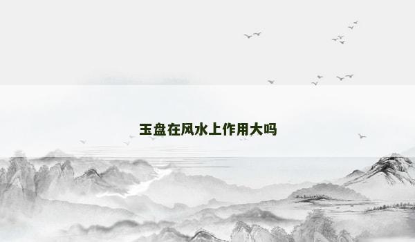 玉盘在风水上作用大吗