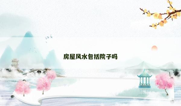 房屋风水包括院子吗
