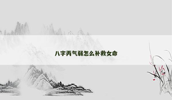 八字丙气弱怎么补救女命