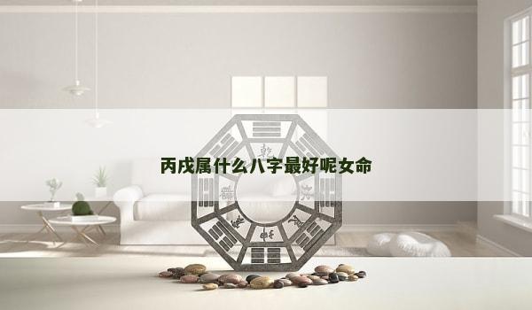 丙戌属什么八字最好呢女命