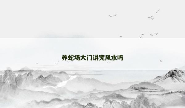 养蛇场大门讲究风水吗