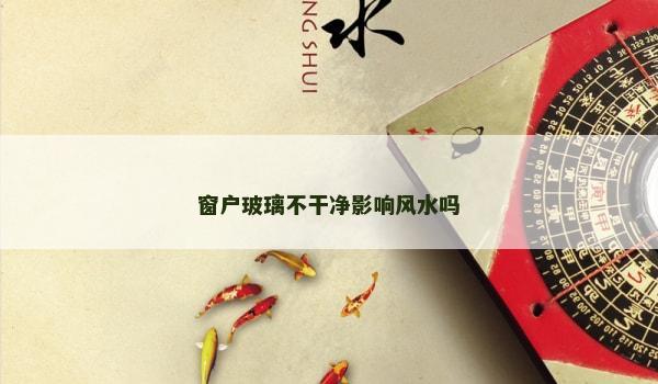 窗户玻璃不干净影响风水吗