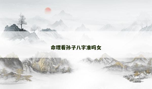 命理看孙子八字准吗女