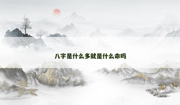 八字是什么多就是什么命吗