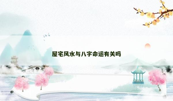 屋宅风水与八字命运有关吗