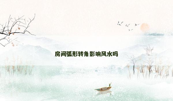 房间弧形转角影响风水吗