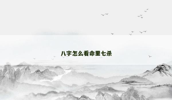 八字怎么看命里七杀