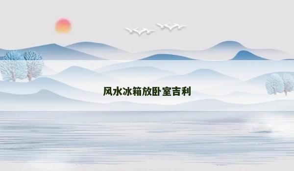 风水冰箱放卧室吉利