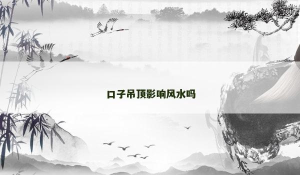 口子吊顶影响风水吗