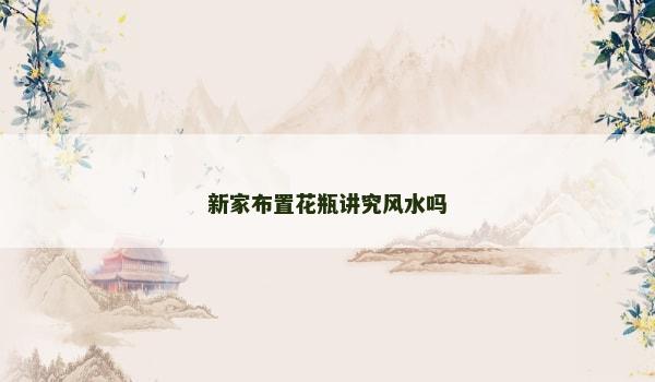新家布置花瓶讲究风水吗