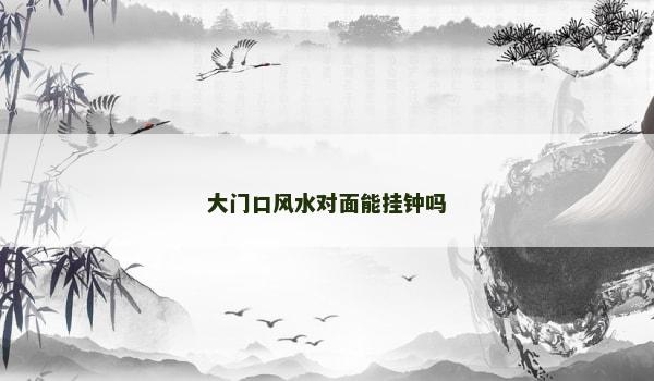 大门口风水对面能挂钟吗
