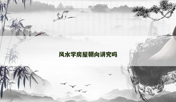 风水学房屋朝向讲究吗