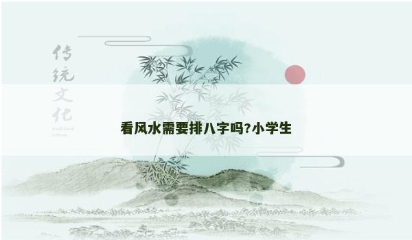 看风水需要排八字吗?小学生