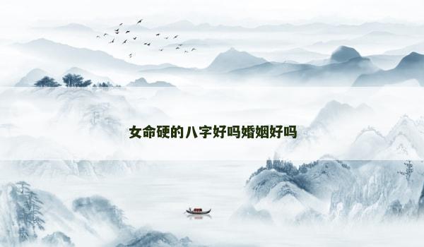 女命硬的八字好吗婚姻好吗