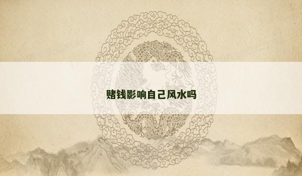 赌钱影响自己风水吗