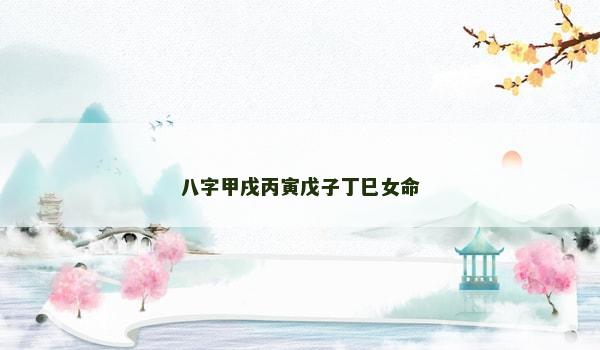 八字甲戌丙寅戊子丁巳女命