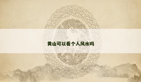 黄山可以看个人风水吗