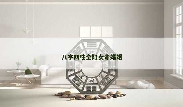 八字四柱全阳女命婚姻