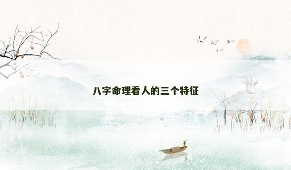 八字命理看人的三个特征