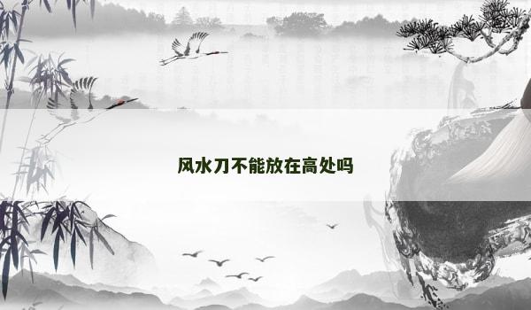 风水刀不能放在高处吗